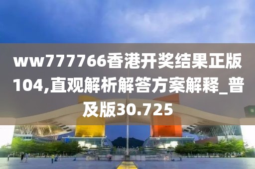 ww777766香港开奖结果正版104,直观解析解答方案解释_普及版30.725