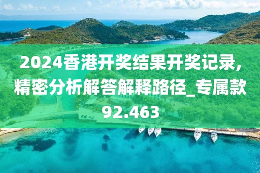 2024香港开奖结果开奖记录,精密分析解答解释路径_专属款92.463