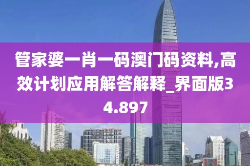 管家婆一肖一码澳门码资料,高效计划应用解答解释_界面版34.897