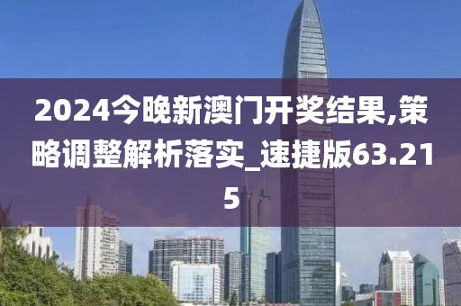2024今晚新澳门开奖结果,策略调整解析落实_速捷版63.215