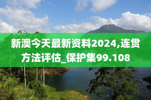 新澳今天最新资料2024,连贯方法评估_保护集99.108