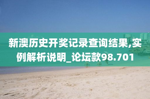 新澳历史开奖记录查询结果,实例解析说明_论坛款98.701