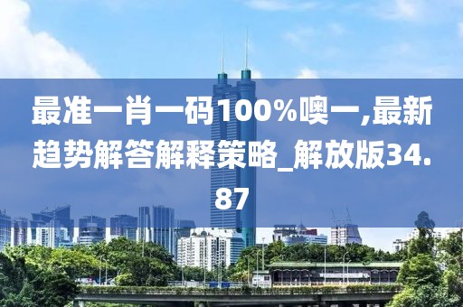 最准一肖一码100%噢一,最新趋势解答解释策略_解放版34.87