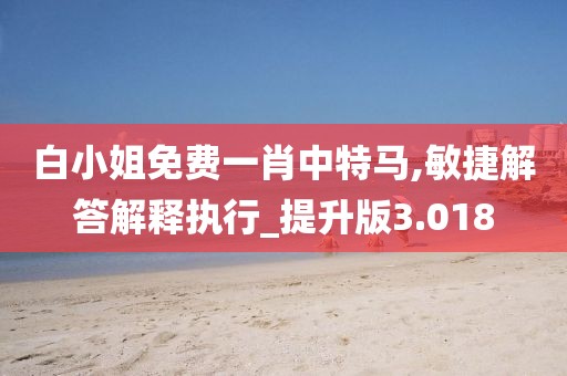 白小姐免费一肖中特马,敏捷解答解释执行_提升版3.018