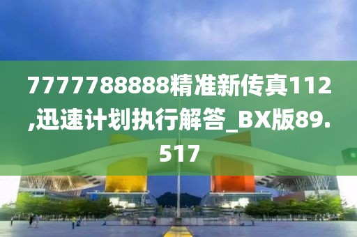 7777788888精准新传真112,迅速计划执行解答_BX版89.517