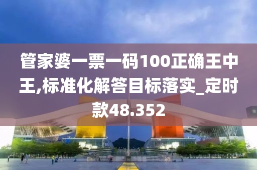 管家婆一票一码100正确王中王,标准化解答目标落实_定时款48.352