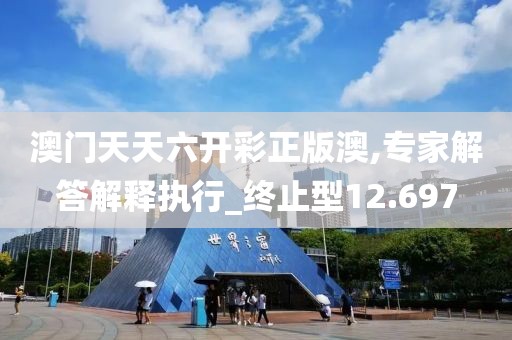 澳门天天六开彩正版澳,专家解答解释执行_终止型12.697