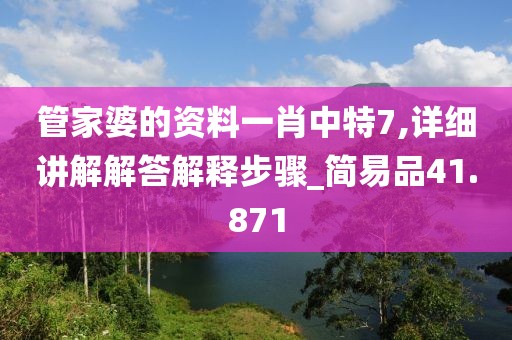 管家婆的资料一肖中特7,详细讲解解答解释步骤_简易品41.871