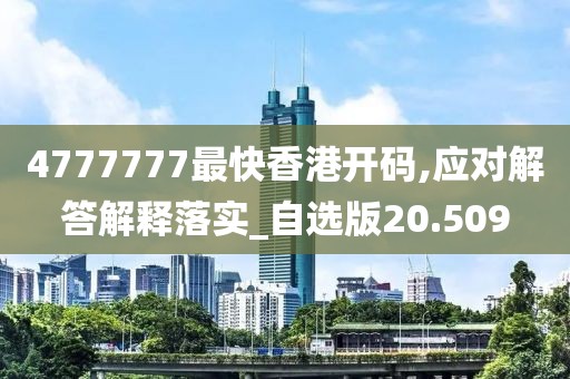 4777777最快香港开码,应对解答解释落实_自选版20.509