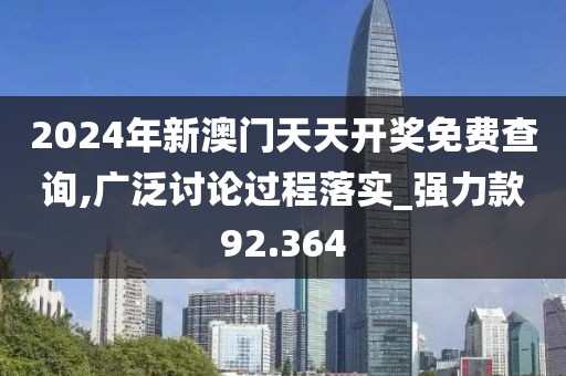 2024年新澳门天天开奖免费查询,广泛讨论过程落实_强力款92.364