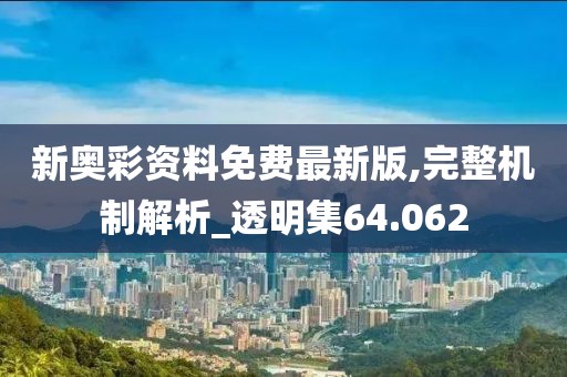 新奥彩资料免费最新版,完整机制解析_透明集64.062