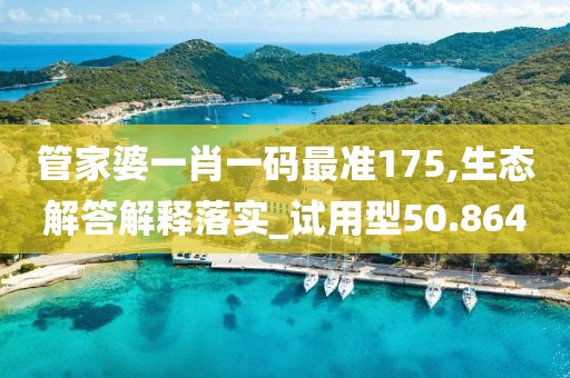 管家婆一肖一码最准175,生态解答解释落实_试用型50.864