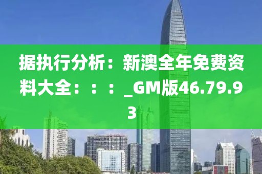 据执行分析：新澳全年免费资料大全：：：_GM版46.79.93