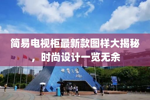 简易电视柜最新款图样大揭秘，时尚设计一览无余