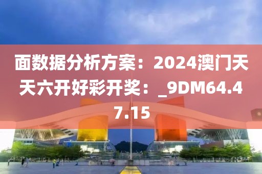 面数据分析方案：2024澳门天天六开好彩开奖：_9DM64.47.15