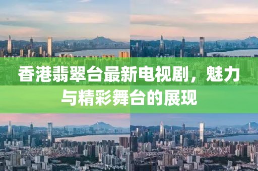香港翡翠台最新电视剧，魅力与精彩舞台的展现