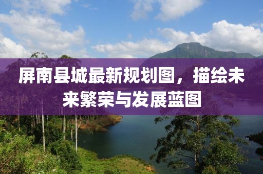 屏南县城最新规划图，描绘未来繁荣与发展蓝图