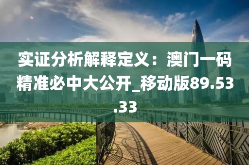 实证分析解释定义：澳门一码精准必中大公开_移动版89.53.33