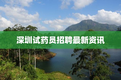 深圳试药员招聘最新资讯