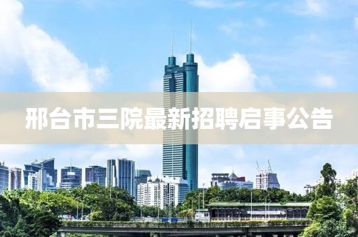 邢台市三院最新招聘启事公告