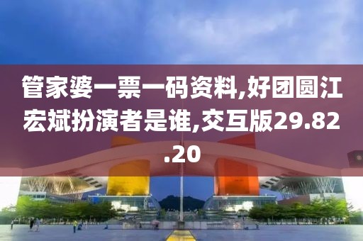 管家婆一票一码资料,好团圆江宏斌扮演者是谁,交互版29.82.20