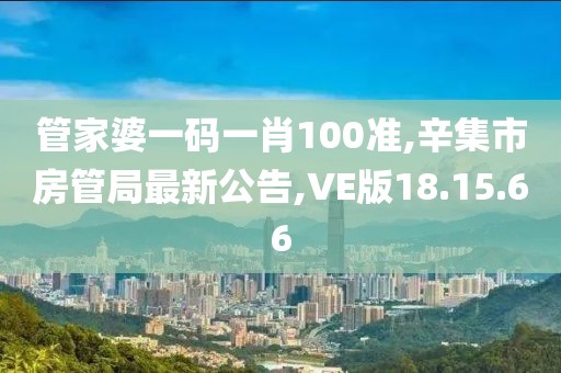 管家婆一码一肖100准,辛集市房管局最新公告,VE版18.15.66