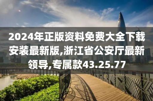 2024年正版资料免费大全下载安装最新版,浙江省公安厅最新领导,专属款43.25.77