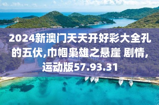 2024新澳门天天开好彩大全孔的五伏,巾帼枭雄之悬崖 剧情,运动版57.93.31
