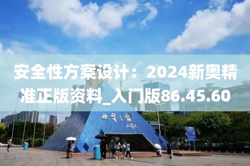 安全性方案设计：2024新奥精准正版资料_入门版86.45.60