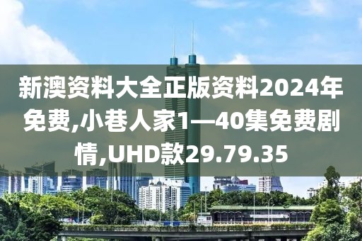 新澳资料大全正版资料2024年免费,小巷人家1—40集免费剧情,UHD款29.79.35
