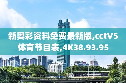 新奥彩资料免费最新版,cctV5体育节目表,4K38.93.95