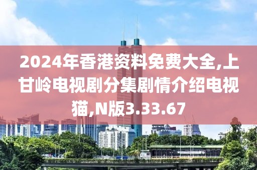 2024年香港资料免费大全,上甘岭电视剧分集剧情介绍电视猫,N版3.33.67