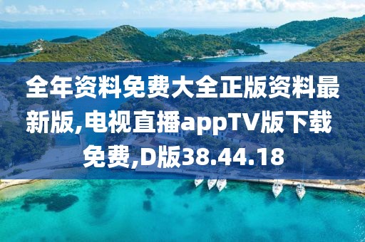 全年资料免费大全正版资料最新版,电视直播appTV版下载 免费,D版38.44.18