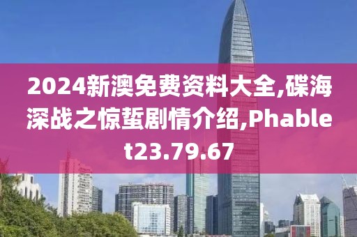 2024新澳免费资料大全,碟海深战之惊蜇剧情介绍,Phablet23.79.67