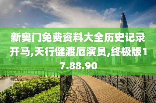 新奥门免费资料大全历史记录开马,天行健渡厄演员,终极版17.88.90