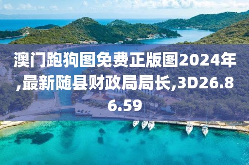 澳门跑狗图免费正版图2024年,最新随县财政局局长,3D26.86.59