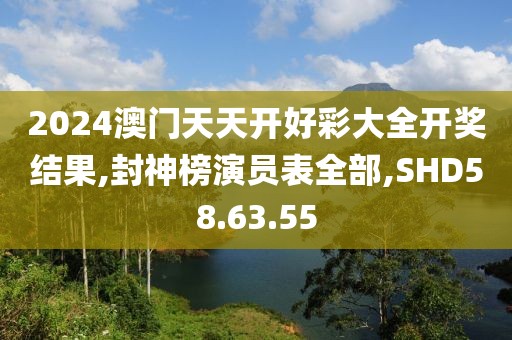 2024澳门天天开好彩大全开奖结果,封神榜演员表全部,SHD58.63.55