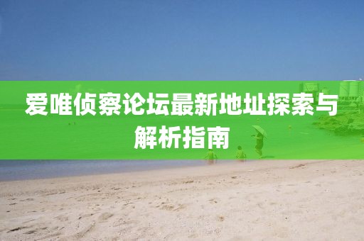 爱唯侦察论坛最新地址探索与解析指南