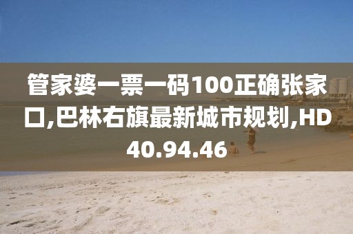管家婆一票一码100正确张家口,巴林右旗最新城市规划,HD40.94.46