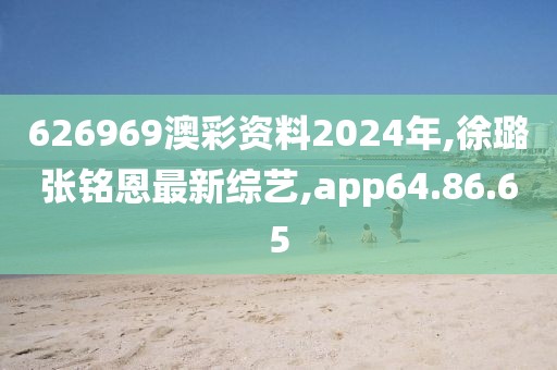 626969澳彩资料2024年,徐璐张铭恩最新综艺,app64.86.65