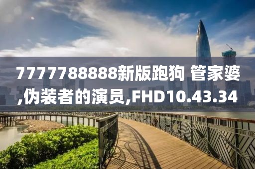 7777788888新版跑狗 管家婆,伪装者的演员,FHD10.43.34