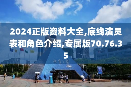 2024正版资料大全,底线演员表和角色介绍,专属版70.76.35