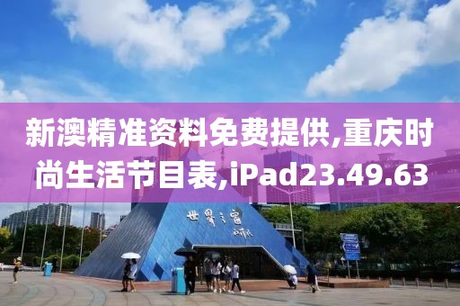 新澳精准资料免费提供,重庆时尚生活节目表,iPad23.49.63
