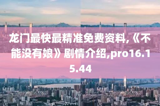 龙门最快最精准免费资料,《不能没有娘》剧情介绍,pro16.15.44