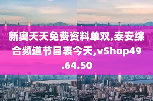 新奥天天免费资料单双,泰安综合频道节目表今天,vShop49.64.50