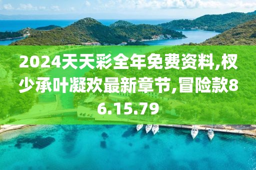 2024天天彩全年免费资料,杈少承叶凝欢最新章节,冒险款86.15.79