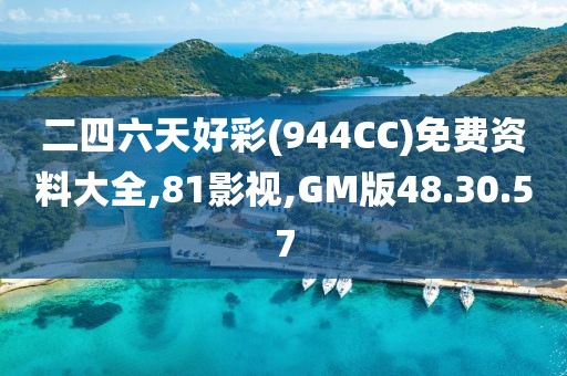 二四六天好彩(944CC)免费资料大全,81影视,GM版48.30.57