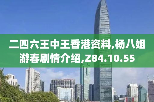 二四六王中王香港资料,杨八姐游春剧情介绍,Z84.10.55