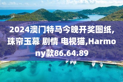 2024澳门特马今晚开奖图纸,珠帘玉幕 剧情 电视猫,Harmony款86.64.89