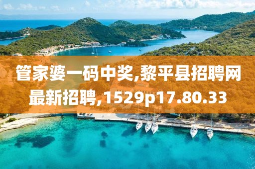 管家婆一码中奖,黎平县招聘网最新招聘,1529p17.80.33